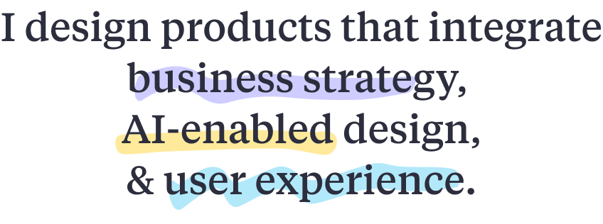 I design products that integrate business strategy, AI-enabled design, and user experience.